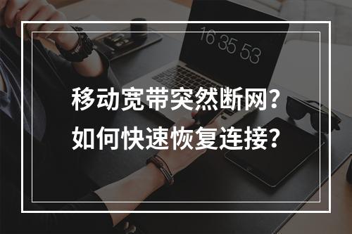 移动宽带突然断网？如何快速恢复连接？