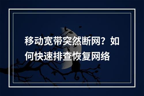 移动宽带突然断网？如何快速排查恢复网络
