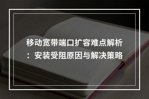 移动宽带端口扩容难点解析：安装受阻原因与解决策略