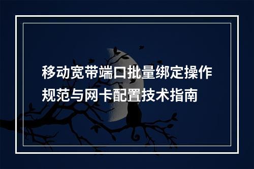 移动宽带端口批量绑定操作规范与网卡配置技术指南