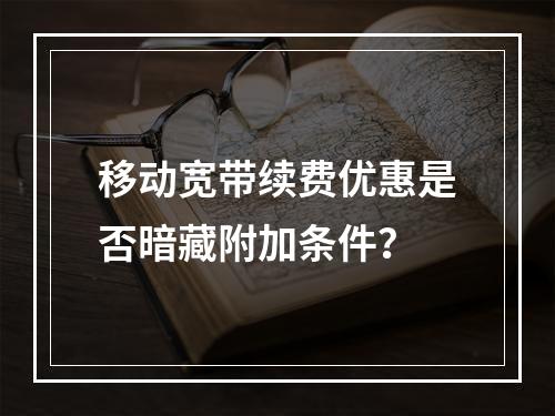移动宽带续费优惠是否暗藏附加条件？