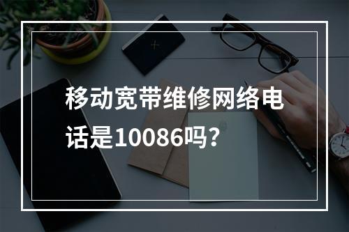 移动宽带维修网络电话是10086吗？