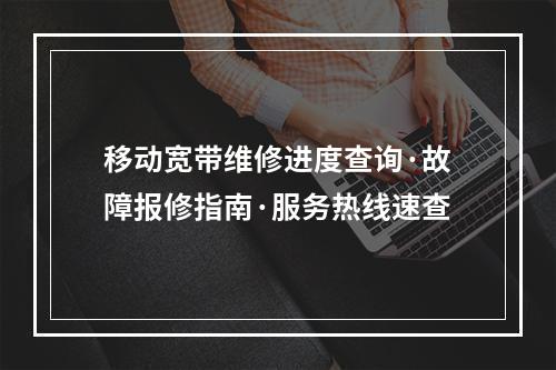 移动宽带维修进度查询·故障报修指南·服务热线速查