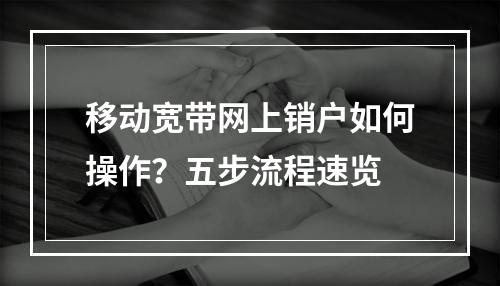 移动宽带网上销户如何操作？五步流程速览