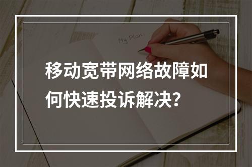 移动宽带网络故障如何快速投诉解决？
