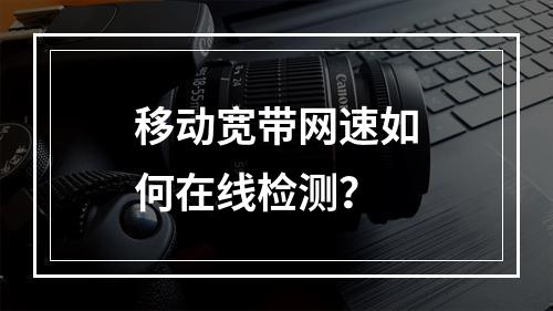 移动宽带网速如何在线检测？