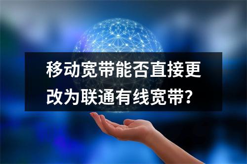 移动宽带能否直接更改为联通有线宽带？