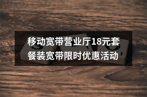 移动宽带营业厅18元套餐装宽带限时优惠活动