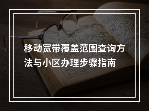 移动宽带覆盖范围查询方法与小区办理步骤指南