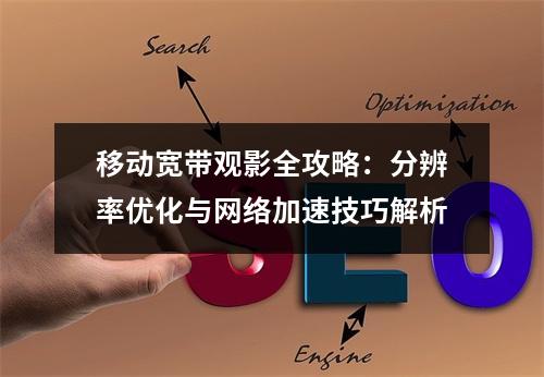 移动宽带观影全攻略：分辨率优化与网络加速技巧解析