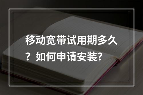 移动宽带试用期多久？如何申请安装？