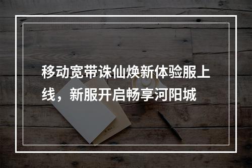 移动宽带诛仙焕新体验服上线，新服开启畅享河阳城