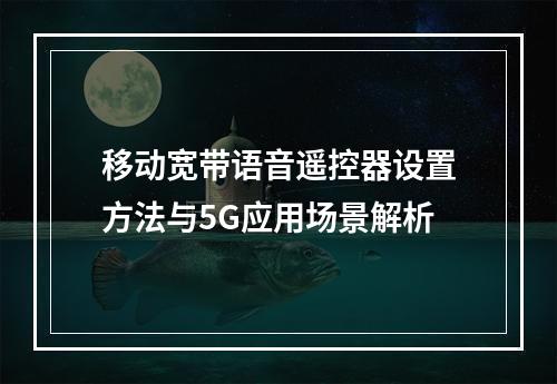 移动宽带语音遥控器设置方法与5G应用场景解析
