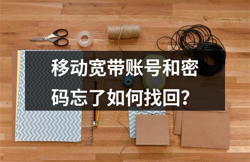 移动宽带账号和密码忘了如何找回？