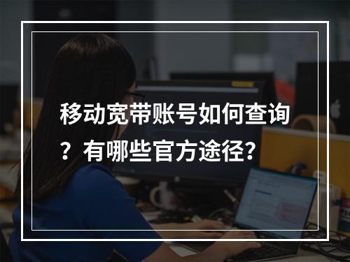 移动宽带账号如何查询？有哪些官方途径？
