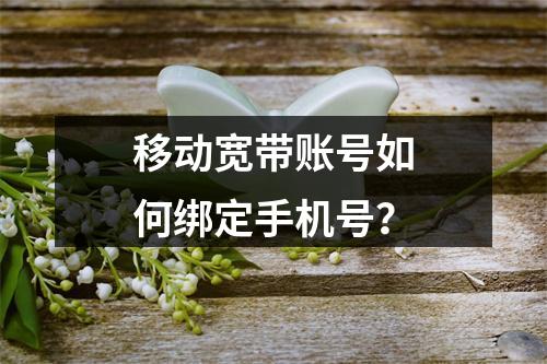移动宽带账号如何绑定手机号？