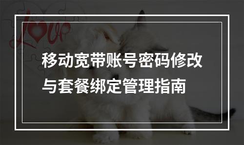 移动宽带账号密码修改与套餐绑定管理指南