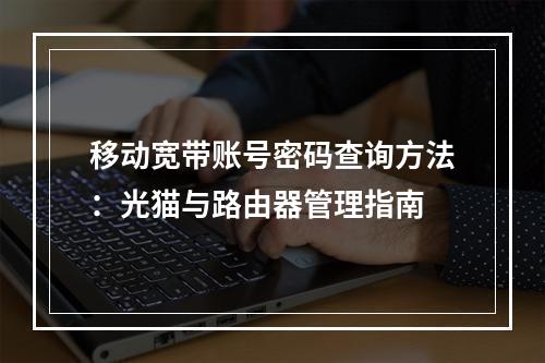移动宽带账号密码查询方法：光猫与路由器管理指南