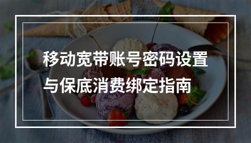 移动宽带账号密码设置与保底消费绑定指南