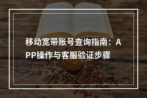 移动宽带账号查询指南：APP操作与客服验证步骤