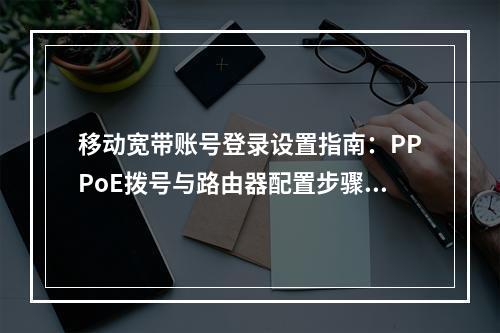 移动宽带账号登录设置指南：PPPoE拨号与路由器配置步骤详解