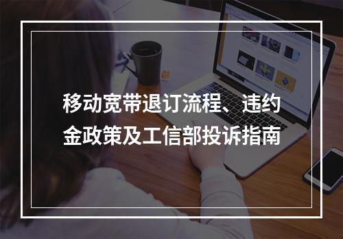 移动宽带退订流程、违约金政策及工信部投诉指南