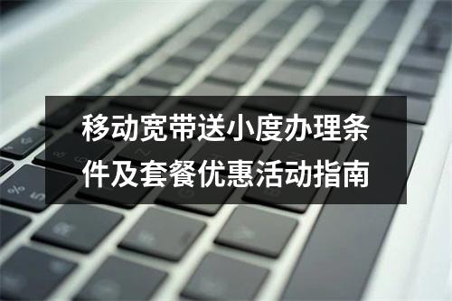 移动宽带送小度办理条件及套餐优惠活动指南