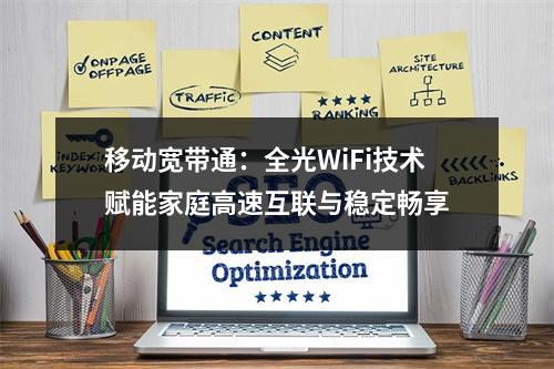 移动宽带通：全光WiFi技术赋能家庭高速互联与稳定畅享