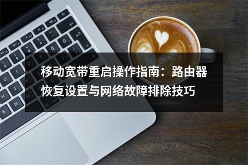 移动宽带重启操作指南：路由器恢复设置与网络故障排除技巧