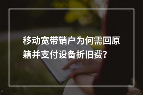移动宽带销户为何需回原籍并支付设备折旧费？