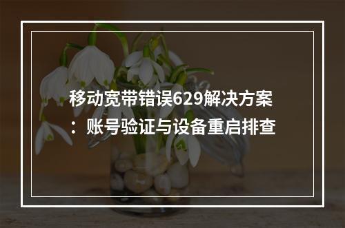移动宽带错误629解决方案：账号验证与设备重启排查