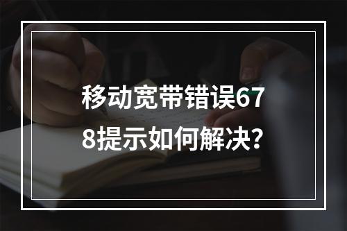 移动宽带错误678提示如何解决？