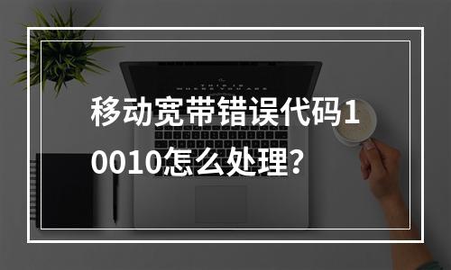 移动宽带错误代码10010怎么处理？