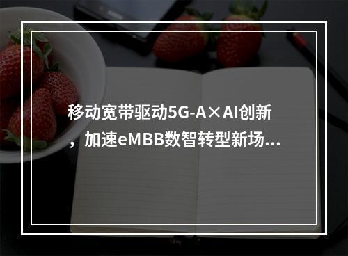 移动宽带驱动5G-A×AI创新，加速eMBB数智转型新场景