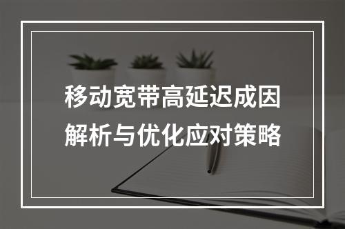 移动宽带高延迟成因解析与优化应对策略