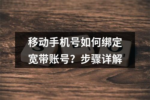 移动手机号如何绑定宽带账号？步骤详解