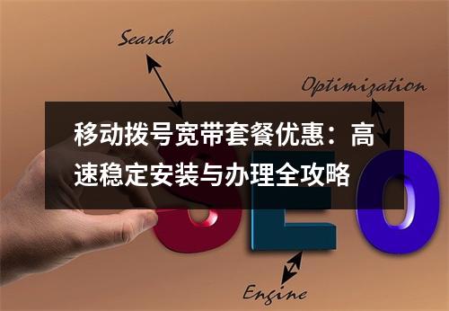 移动拨号宽带套餐优惠：高速稳定安装与办理全攻略