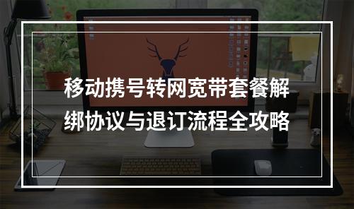 移动携号转网宽带套餐解绑协议与退订流程全攻略