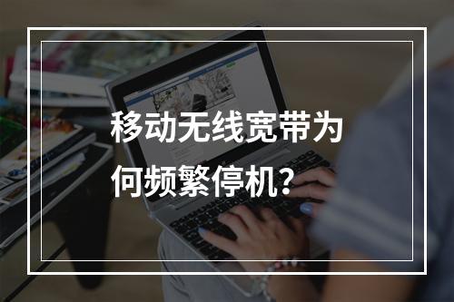 移动无线宽带为何频繁停机？