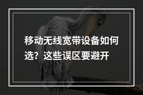 移动无线宽带设备如何选？这些误区要避开