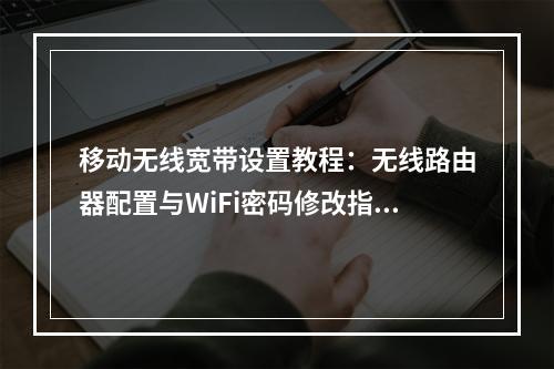 移动无线宽带设置教程：无线路由器配置与WiFi密码修改指南