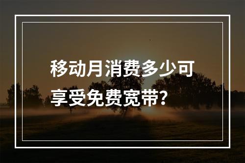 移动月消费多少可享受免费宽带？