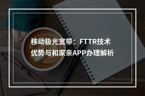 移动极光宽带：FTTR技术优势与和家亲APP办理解析