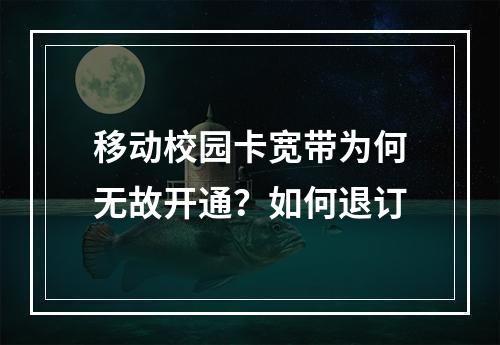 移动校园卡宽带为何无故开通？如何退订