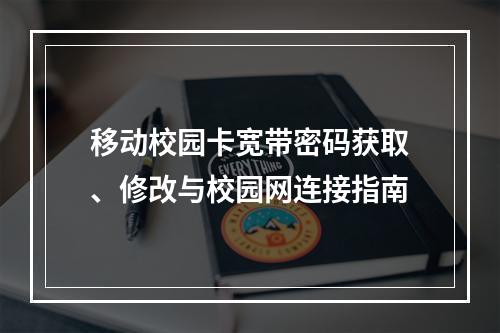移动校园卡宽带密码获取、修改与校园网连接指南