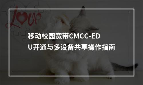 移动校园宽带CMCC-EDU开通与多设备共享操作指南