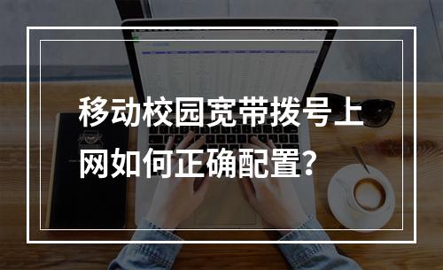 移动校园宽带拨号上网如何正确配置？