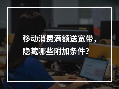 移动消费满额送宽带，隐藏哪些附加条件？