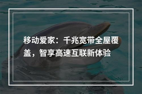 移动爱家：千兆宽带全屋覆盖，智享高速互联新体验