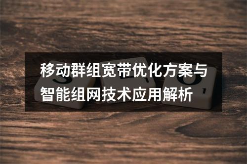 移动群组宽带优化方案与智能组网技术应用解析